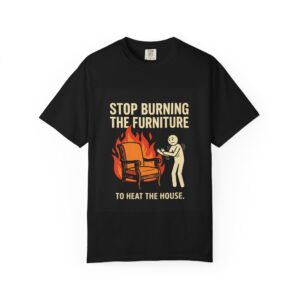 T-Shirt — "Stop Burning the Furniture to Heat the House" Vintage Graphic Tee